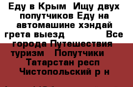 Еду в Крым. Ищу двух попутчиков.Еду на автомашине хэндай грета.выезд14.04.17. - Все города Путешествия, туризм » Попутчики   . Татарстан респ.,Чистопольский р-н